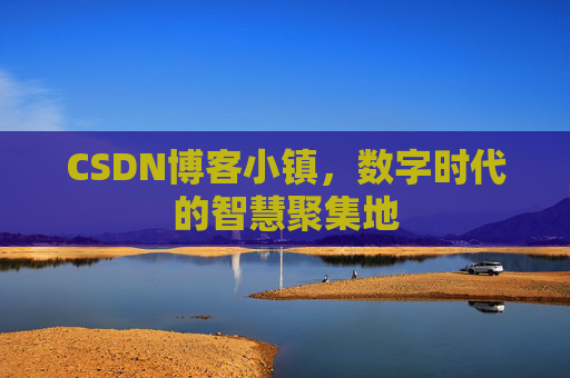 CSDN博客小镇,数字时代的智慧聚集地