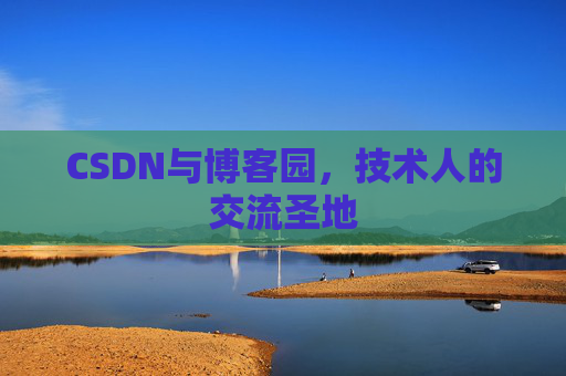 CSDN与博客园,技术人的交流圣地