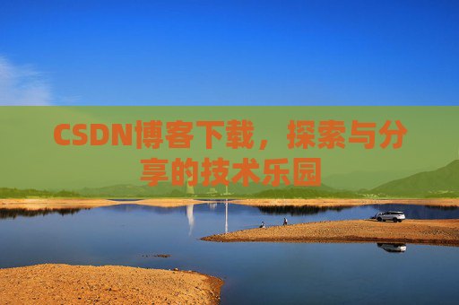 CSDN博客下载，探索与分享的技术乐园